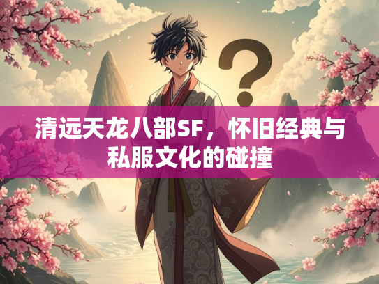 清远天龙八部SF，怀旧经典与私服文化的碰撞  第2张
