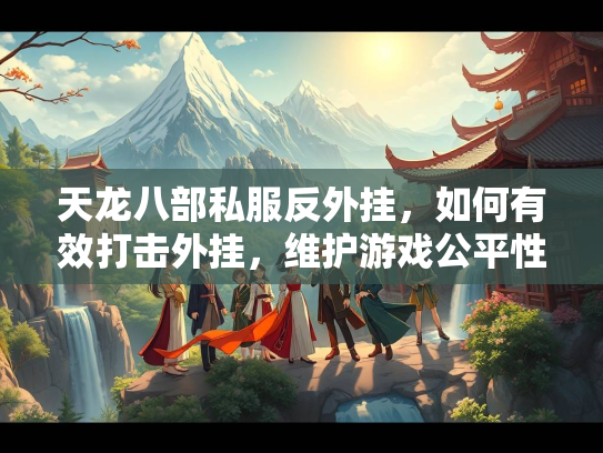 天龙八部私服反外挂，如何有效打击外挂，维护游戏公平性  第1张