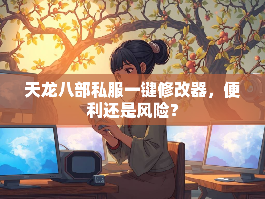 天龙八部私服一键修改器，便利还是风险？  第1张
