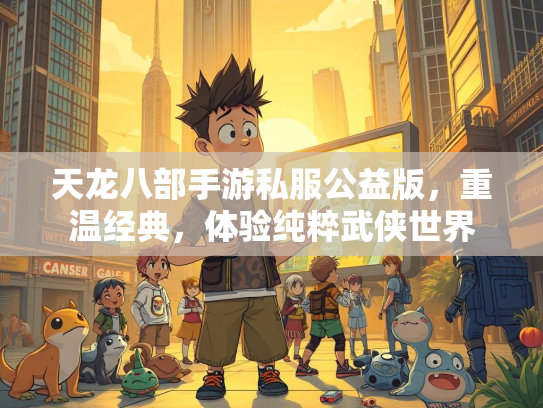 天龙八部手游私服公益版，重温经典，体验纯粹武侠世界  第3张