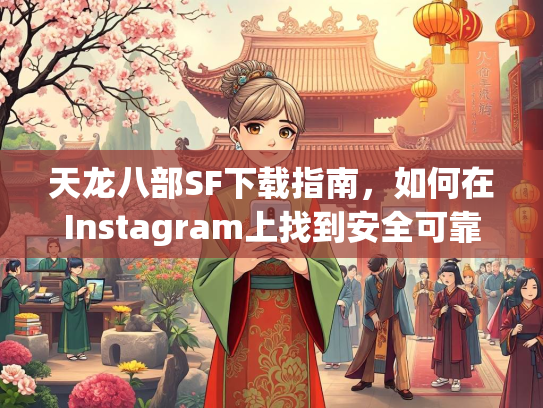 天龙八部SF下载指南，如何在Instagram上找到安全可靠的资源  第5张