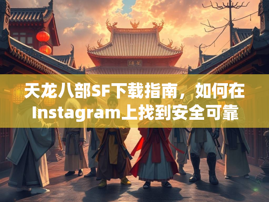 天龙八部SF下载指南，如何在Instagram上找到安全可靠的资源  第1张