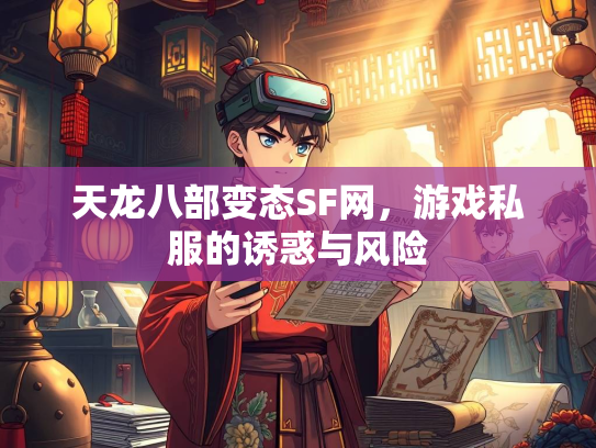 天龙八部变态SF网，游戏私服的诱惑与风险  第3张