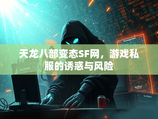 天龙八部变态SF网，游戏私服的诱惑与风险  第1张