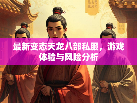 最新变态天龙八部私服，天龙<strong></strong>游戏体验与风险分析  第1张
