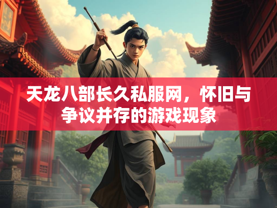 天龙八部长久私服网，怀旧与争议并存的游戏现象  第3张