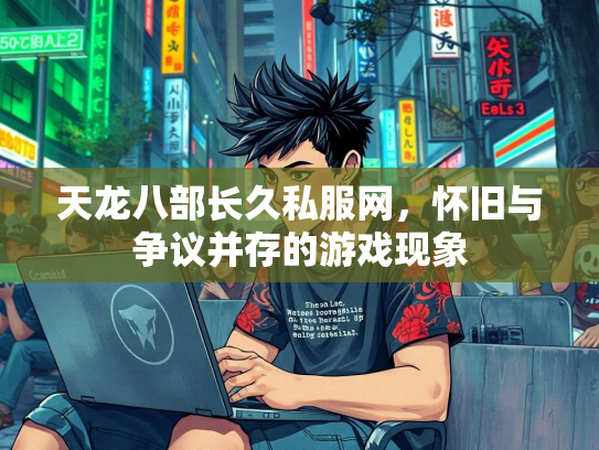 天龙八部长久私服网，怀旧与争议并存的游戏现象  第5张
