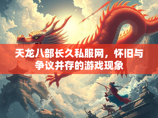 天龙八部长久私服网，怀旧与争议并存的游戏现象  第1张