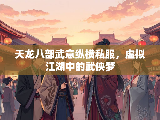 天龙八部武意纵横私服，虚拟江湖中的武侠梦  第3张