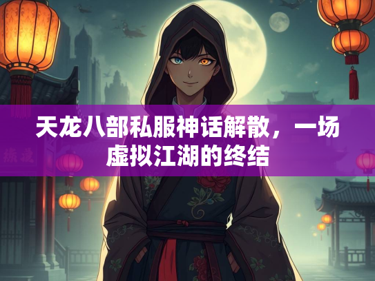 天龙八部私服神话解散，一场虚拟江湖的终结  第2张