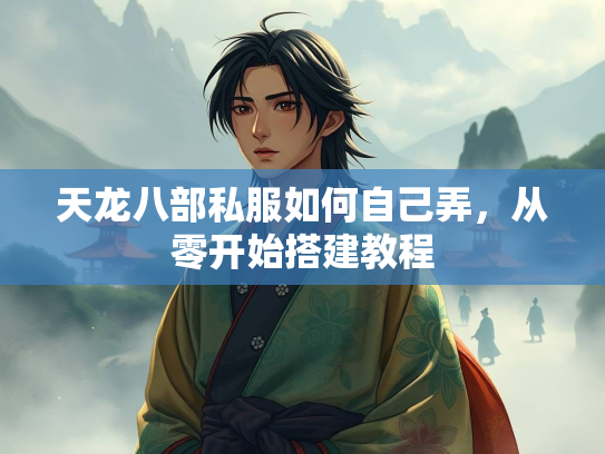 天龙八部私服如何自己弄，从零开始搭建教程  第3张