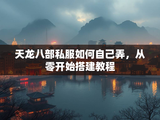 天龙八部私服如何自己弄，从零开始搭建教程  第4张