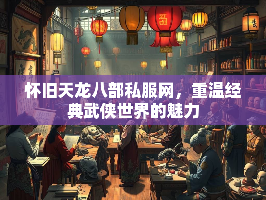 怀旧天龙八部私服网，重温经典武侠世界的魅力