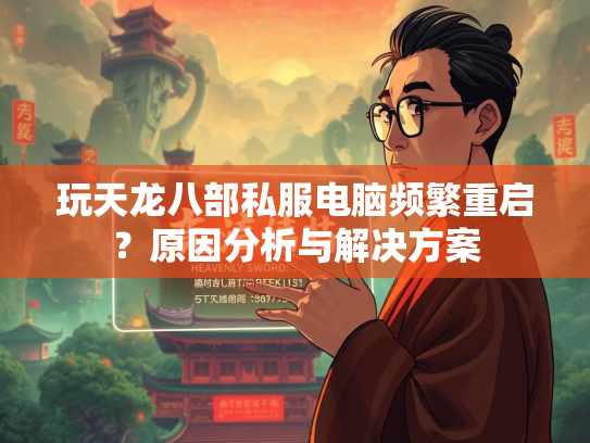 玩天龙八部私服电脑频繁重启？原因分析与解决方案  第4张
