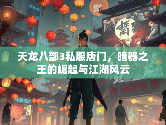 天龙八部3私服唐门，暗器之王的崛起与江湖风云  第4张