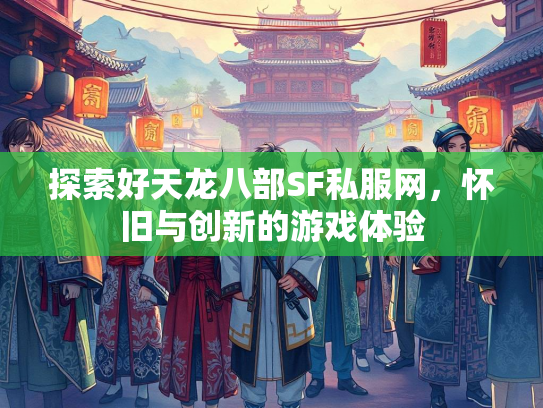 探索好天龙八部SF私服网，怀旧与创新的游戏体验  第4张