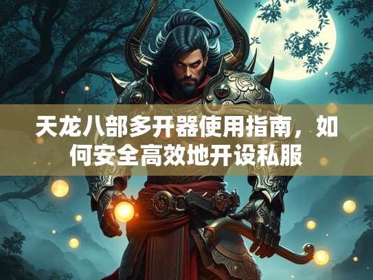 天龙八部多开器使用指南，如何安全高效地开设私服  第4张
