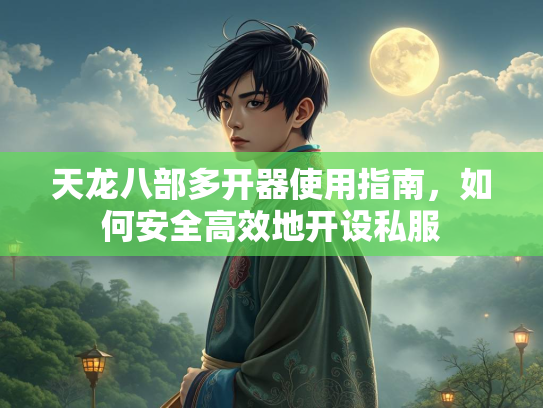 天龙八部多开器使用指南，部多如何安全高效地开设私服  第1张