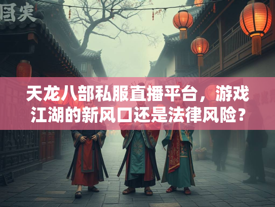 天龙八部私服直播平台，游戏江湖的新风口还是法律风险？  第2张