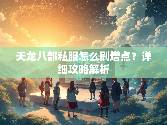 天龙八部私服怎么刷增点？详细攻略解析