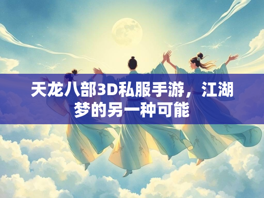 天龙八部3D私服手游，江湖梦的另一种可能