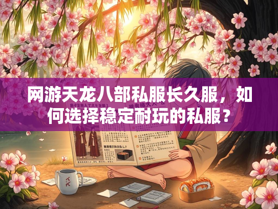 网游天龙八部私服长久服，如何选择稳定耐玩的私服？  第2张