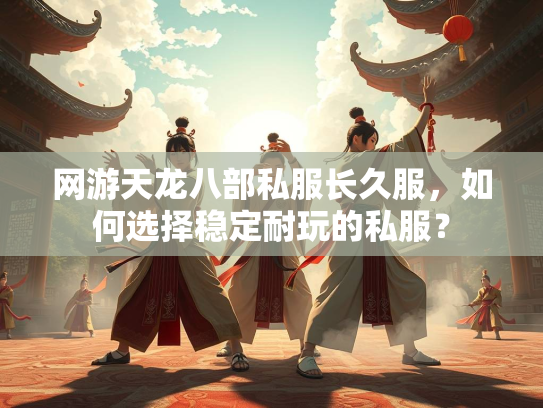网游天龙八部私服长久服，如何选择稳定耐玩的私服？  第3张