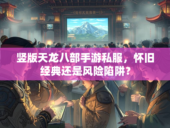竖版天龙八部手游私服，怀旧经典还是风险陷阱？  第3张