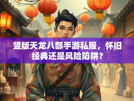 竖版天龙八部手游私服，怀旧经典还是风险陷阱？