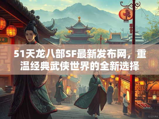 51天龙八部SF最新发布网，重温经典武侠世界的全新选择  第2张