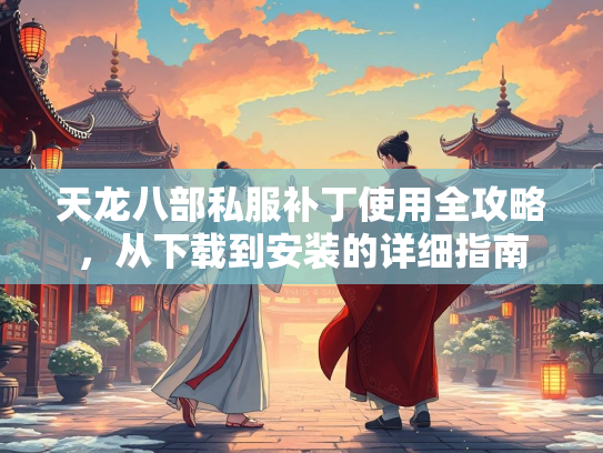 天龙八部私服补丁使用全攻略，从下载到安装的详细指南  第2张