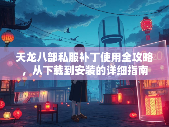 天龙八部私服补丁使用全攻略，从下载到安装的详细指南  第3张