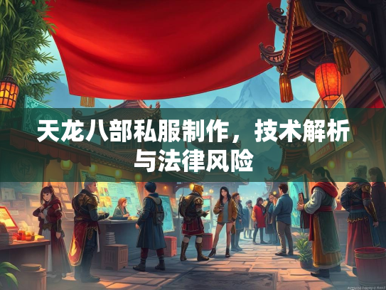 天龙八部私服制作，技术解析与法律风险