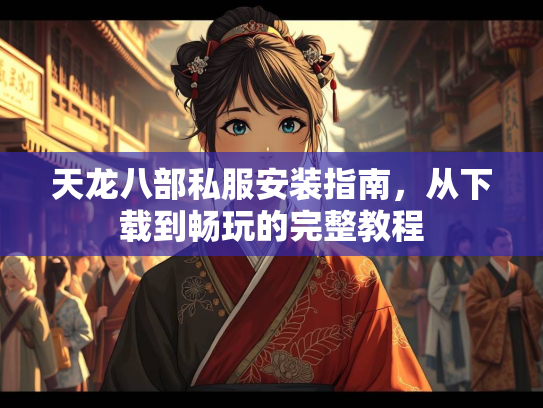 天龙八部私服安装指南，从下载到畅玩的完整教程  第3张