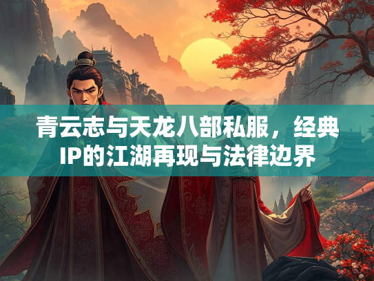 青云志与天龙八部私服，经典IP的江湖再现与法律边界  第3张