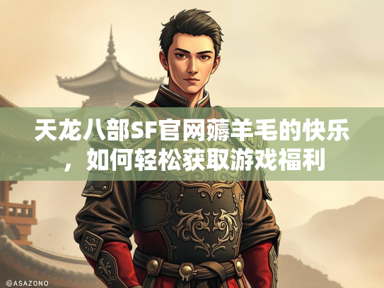天龙八部SF官网薅羊毛的快乐，如何轻松获取游戏福利  第2张