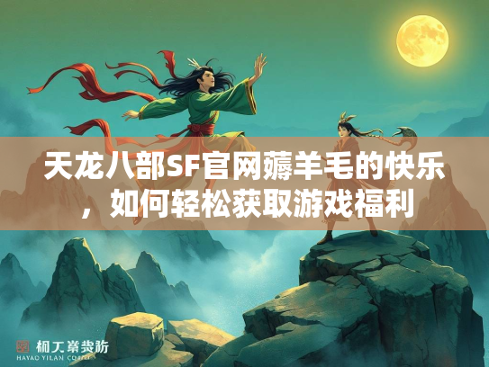 天龙八部SF官网薅羊毛的天龙快乐，如何轻松获取游戏福利  第1张