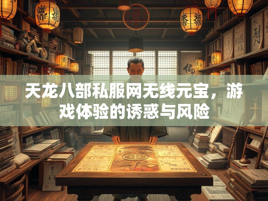 天龙八部私服网无线元宝，游戏体验的诱惑与风险