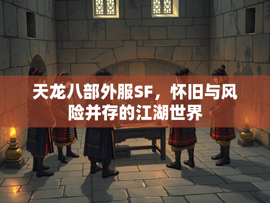 天龙八部外服SF，怀旧与风险并存的江湖世界