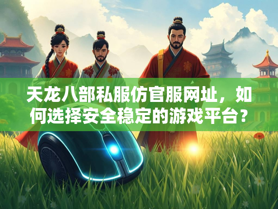 天龙八部私服仿官服网址，如何选择安全稳定的游戏平台？  第2张
