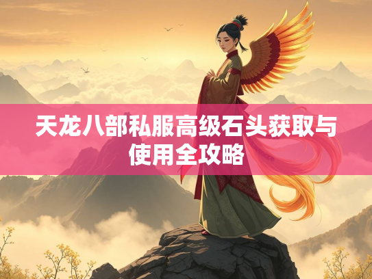 天龙八部私服高级石头获取与使用全攻略  第2张