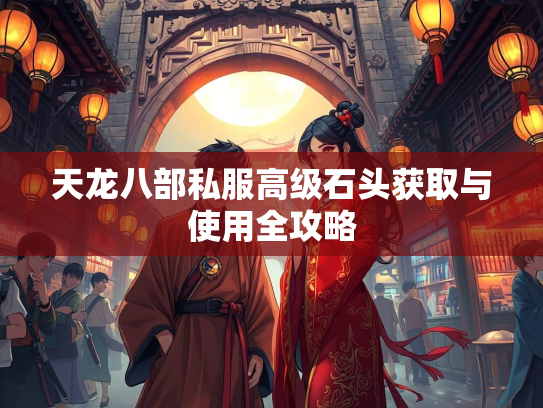 天龙八部私服高级石头获取与使用全攻略  第3张