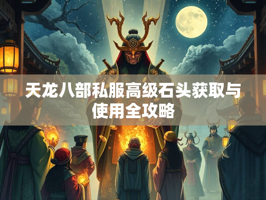 天龙八部私服高级石头获取与使用全攻略  第1张