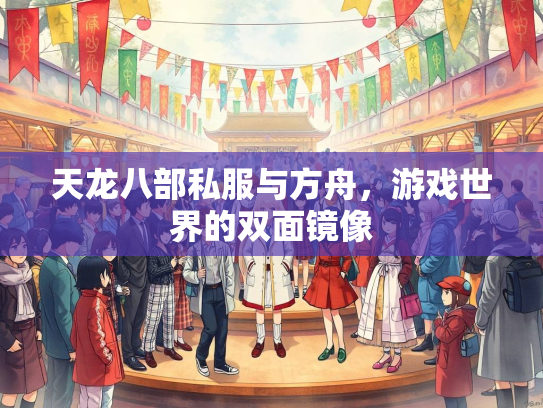 天龙八部私服与方舟，游戏世界的双面镜像