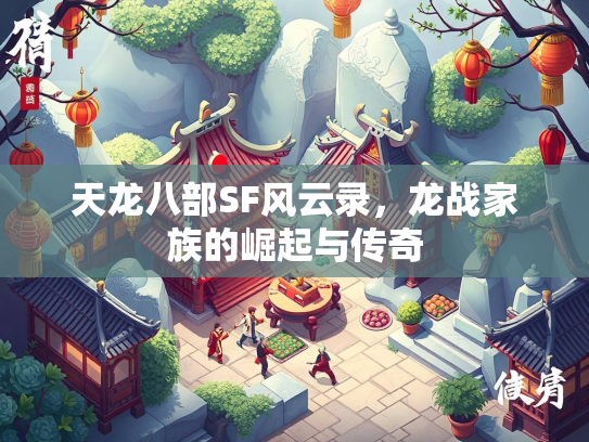 天龙八部SF风云录，龙战家族的崛起与传奇  第2张