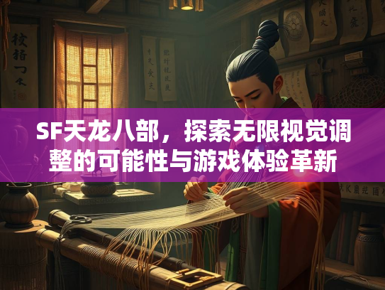 SF天龙八部，探索无限视觉调整的可能性与游戏体验革新  第1张