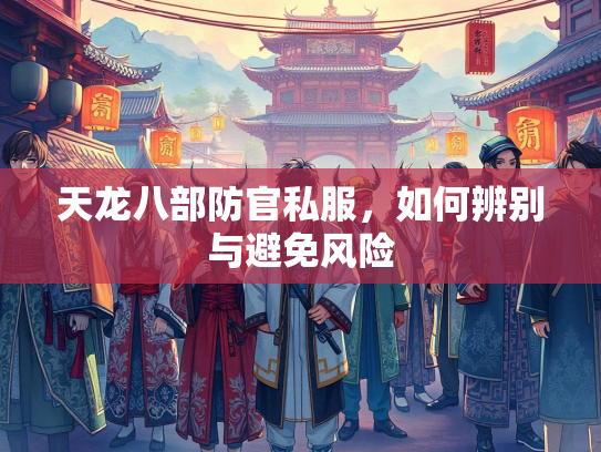 天龙八部防官私服，如何辨别与避免风险