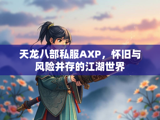 天龙八部私服AXP，怀旧与风险并存的江湖世界  第2张