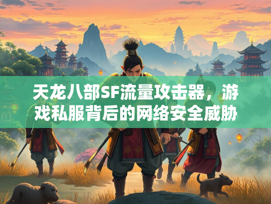 天龙八部SF流量攻击器，游戏私服背后的网络安全威胁  第1张