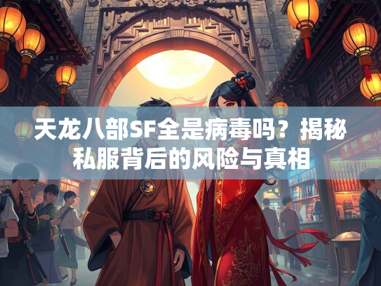 天龙八部SF全是病毒吗？揭秘私服背后的风险与真相